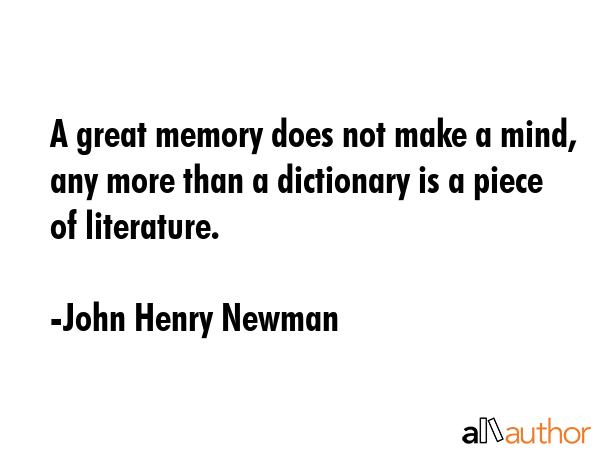 A great memory does not make a mind, any more than a dictionary is a piece of literature. - John Henry Newman Quote GIF