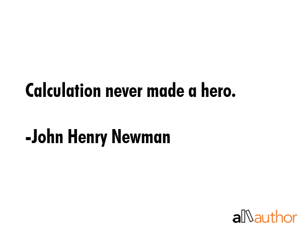 Calculation never made a hero. - John Henry Newman Quote GIF