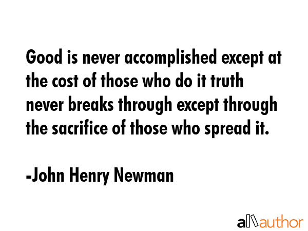 Good is never accomplished except at the cost of those who do it truth never breaks through except... - John Henry Newman Quote GIF