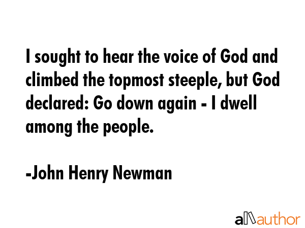 I sought to hear the voice of God and climbed the topmost steeple, but God declared: Go down again... - John Henry Newman Quote GIF