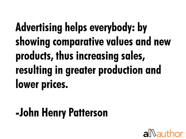 Advertising helps everybody: by showing comparative values and new products, thus increasing sales,... - John Henry Patterson Quote GIF