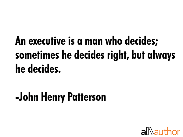 An executive is a man who decides; sometimes he decides right, but always he decides. - John Henry Patterson Quote GIF