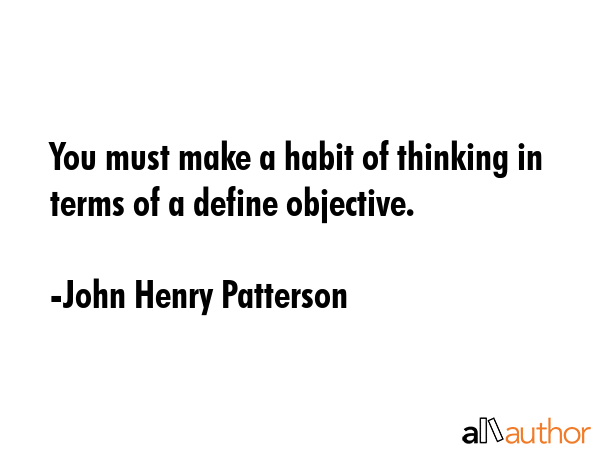 You must make a habit of thinking in terms of a define objective. - John Henry Patterson Quote