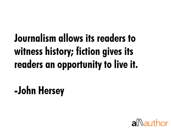 Journalism allows its readers to witness history; fiction gives its readers an opportunity to live... - John Hersey Quote GIF
