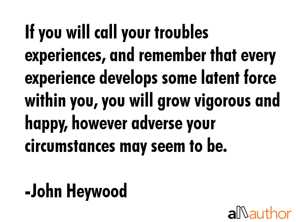 If you will call your troubles experiences, and remember that every experience develops some latent... - John Heywood Quote GIF