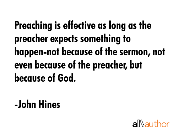 Preaching is effective as long as the preacher expects something to happen-not because of the... - John Hines Quote GIF