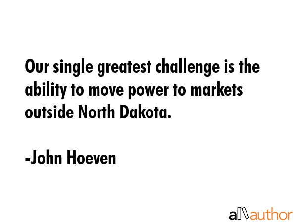 Our single greatest challenge is the ability to move power to markets outside North Dakota. - John Hoeven Quote GIF