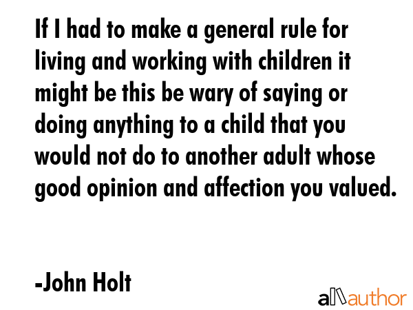 If I had to make a general rule for living and working with children it might be this be wary of... - John Holt Quote GIF