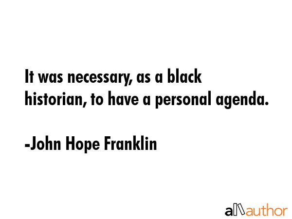 It was necessary, as a black historian, to have a personal agenda. - John Hope Franklin Quote GIF
