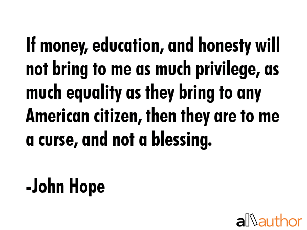 If money, education, and honesty will not bring to me as much privilege, as much equality as they... - John Hope Quote GIF