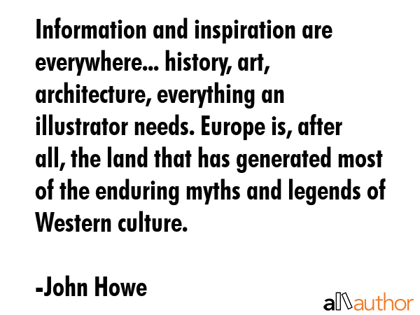 Information and inspiration are everywhere... history, art, architecture, everything an illustrator... - John Howe Quote GIF