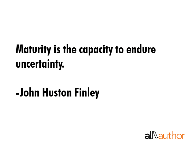 Maturity is the capacity to endure uncertainty. - John Huston Finley Quote GIF
