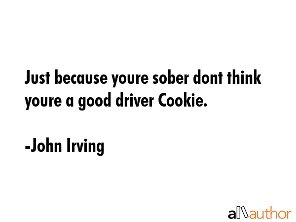 Just because youre sober dont think youre a good driver Cookie. - John Irving Quote GIF