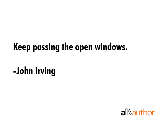 Keep passing the open windows. - John Irving Quote GIF