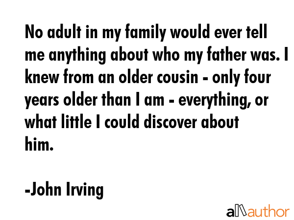 No adult in my family would ever tell me anything about who my father was. I knew from an older... - John Irving Quote GIF