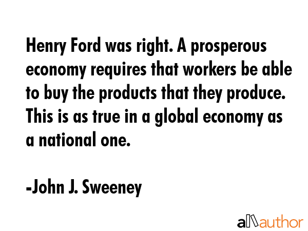 Henry Ford was right. A prosperous economy requires that workers be able to buy the products that... - John J. Sweeney Quote GIF