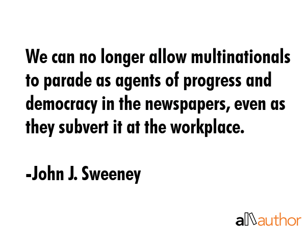 We can no longer allow multinationals to parade as agents of progress and democracy in the... - John J. Sweeney Quote GIF
