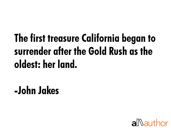 The first treasure California began to surrender after the Gold Rush as the oldest: her land. - John Jakes Quote GIF