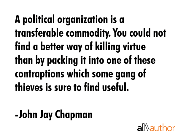 A political organization is a transferable commodity. You could not find a better way of killing... - John Jay Chapman Quote GIF