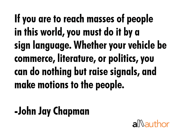 If you are to reach masses of people in this world, you must do it by a sign language. Whether your... - John Jay Chapman Quote GIF
