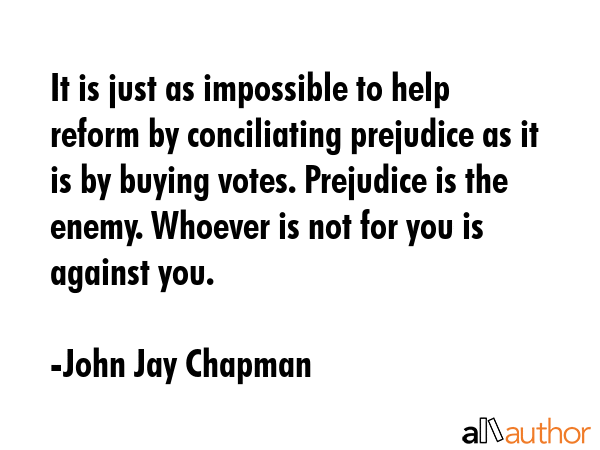 It is just as impossible to help reform by conciliating prejudice as it is by buying votes.... - John Jay Chapman Quote GIF