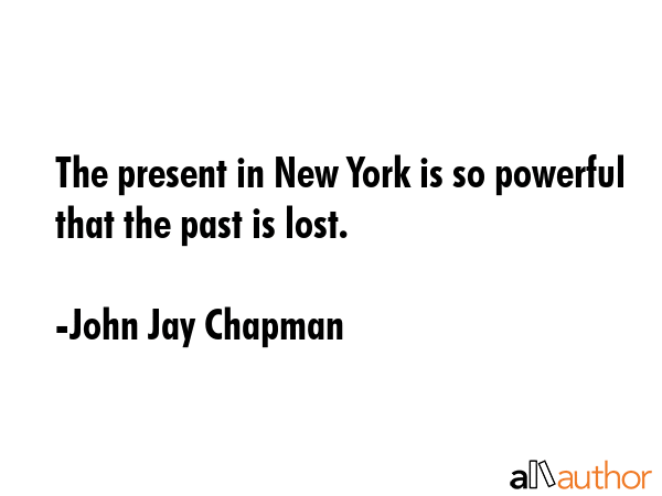 The present in New York is so powerful that the past is lost. - John Jay Chapman Quote GIF