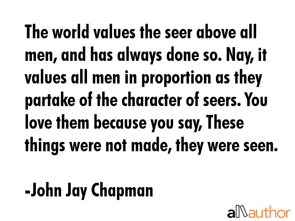The world values the seer above all men, and has always done so. Nay, it values all men in... - John Jay Chapman Quote GIF