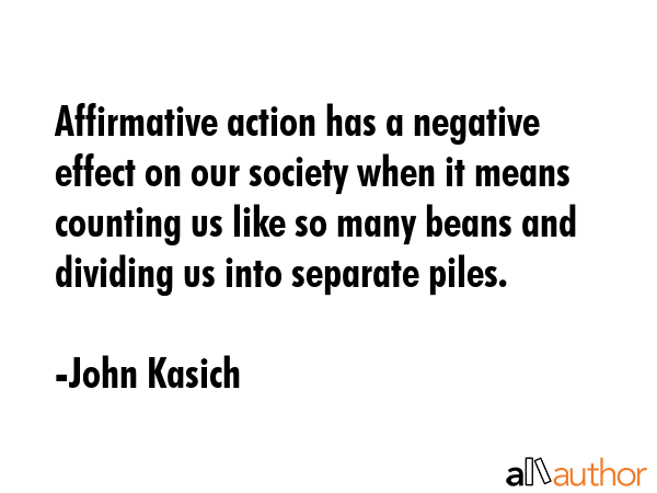 Affirmative action has a negative effect on our society when it means counting us like so many... - John Kasich Quote GIF
