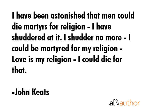 I have been astonished that men could die martyrs for religion - I have shuddered at it. I shudder... - John Keats Quote GIF