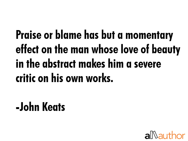 Praise or blame has but a momentary effect on the man whose love of beauty in the abstract makes... - John Keats Quote GIF