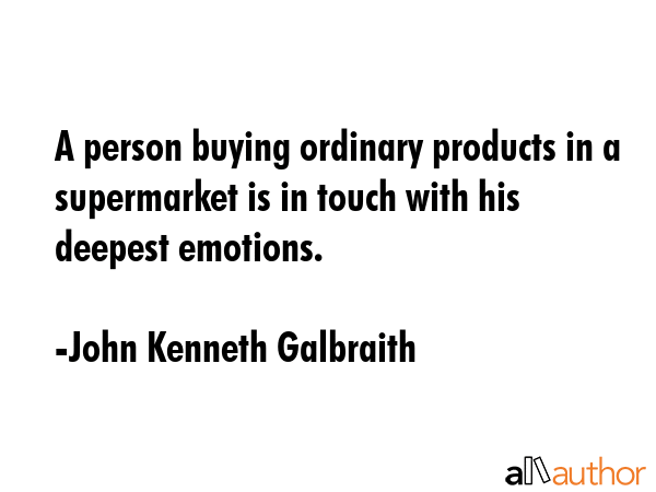 A person buying ordinary products in a supermarket is in touch with his deepest emotions. - John Kenneth Galbraith Quote GIF