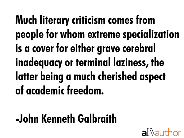 Much literary criticism comes from people for whom extreme specialization is a cover for either... - John Kenneth Galbraith Quote GIF