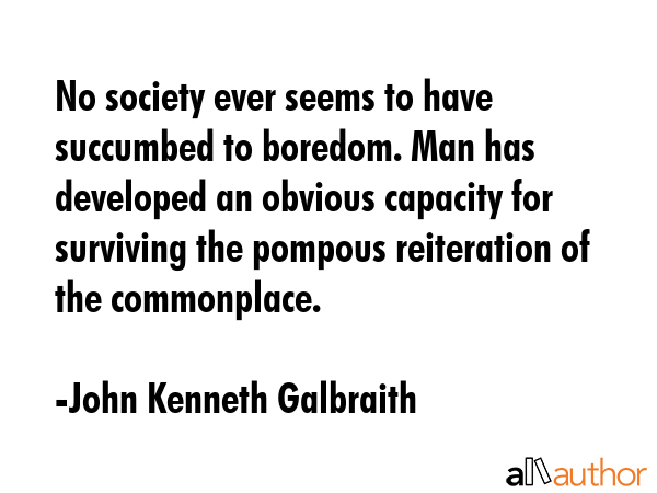 No society ever seems to have succumbed to boredom. Man has developed an obvious capacity for... - John Kenneth Galbraith Quote GIF