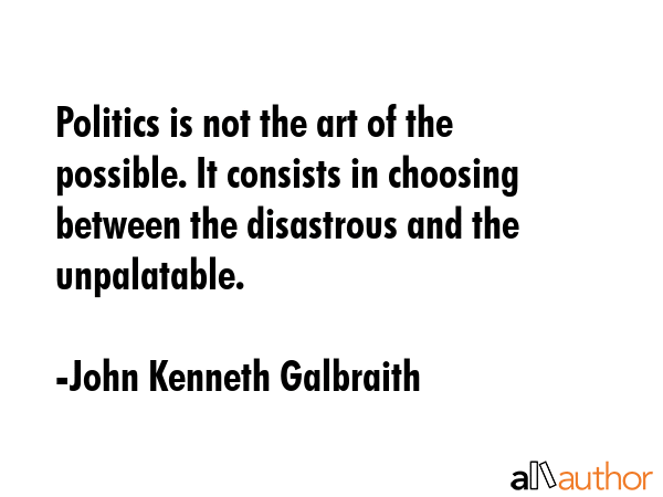 Politics is not the art of the possible. It consists in choosing between the disastrous and the... - John Kenneth Galbraith Quote GIF