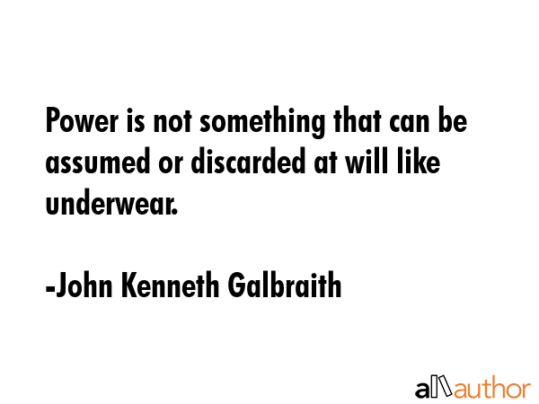 Power is not something that can be assumed or discarded at will like underwear. - John Kenneth Galbraith Quote GIF