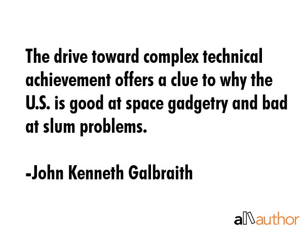 The drive toward complex technical achievement offers a clue to why the U.S. is good at space... - John Kenneth Galbraith Quote GIF