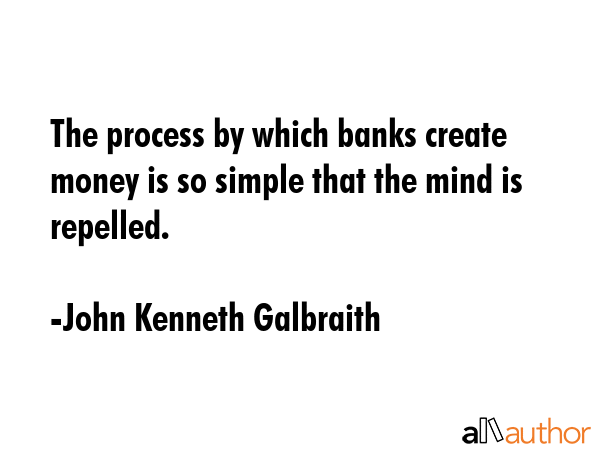The process by which banks create money is so simple that the mind is repelled. - John Kenneth Galbraith Quote GIF