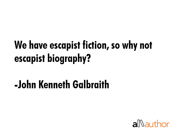 We have escapist fiction, so why not escapist biography? - John Kenneth Galbraith Quote GIF