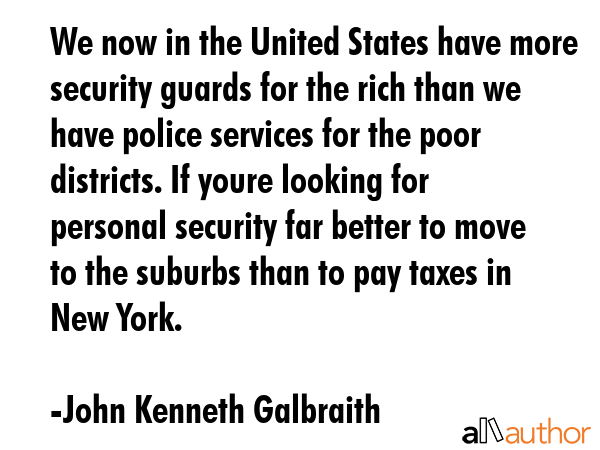 We now in the United States have more security guards for the rich than we have police services for... - John Kenneth Galbraith Quote GIF