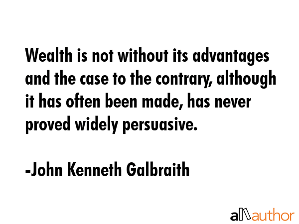 Wealth is not without its advantages and the case to the contrary, although it has often been made,... - John Kenneth Galbraith Quote GIF