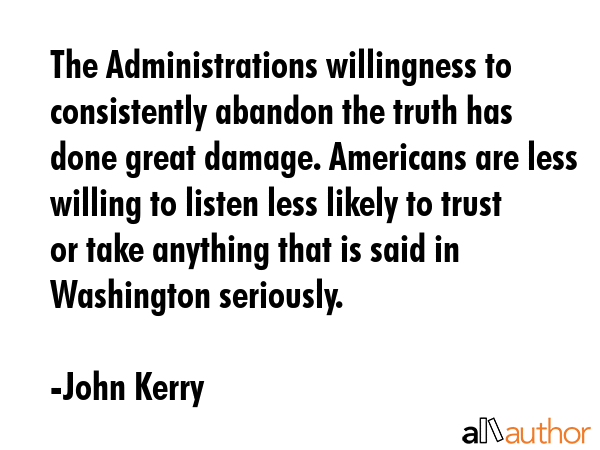 The Administrations willingness to consistently abandon the truth has done great damage. Americans... - John Kerry Quote GIF