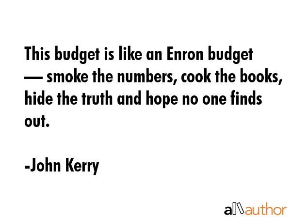 This budget is like an Enron budget — smoke the numbers, cook the books, hide the truth and hope... - John Kerry Quote GIF