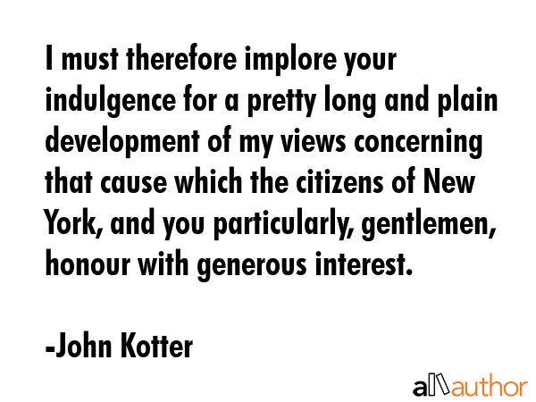 I must therefore implore your indulgence for a pretty long and plain development of my views... - John Kotter Quote GIF