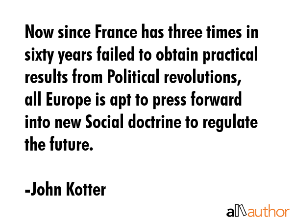 Now since France has three times in sixty years failed to obtain practical results from Political... - John Kotter Quote GIF