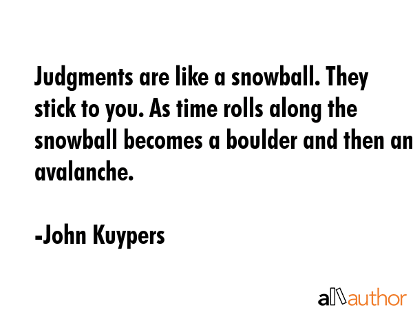Judgments are like a snowball. They stick to you. As time rolls along the snowball becomes a... - John Kuypers Quote GIF