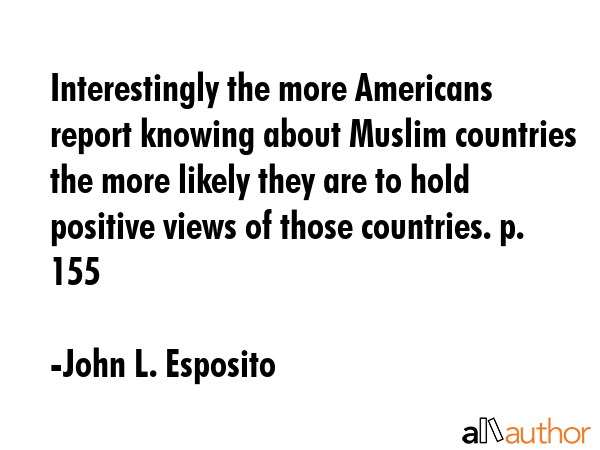 Interestingly the more Americans report knowing about Muslim countries the more likely they are to... - John L. Esposito Quote GIF