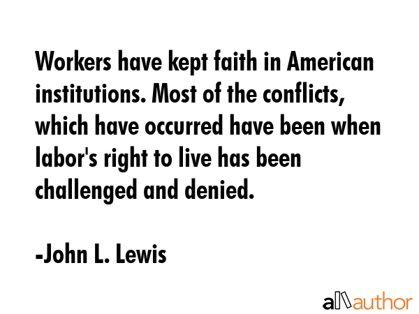 Workers have kept faith in American institutions. Most of the conflicts, which have occurred have... - John L. Lewis Quote GIF