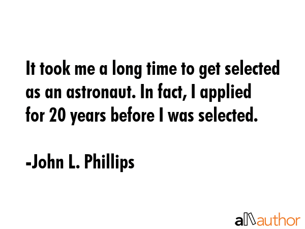 It took me a long time to get selected as an astronaut. In fact, I applied for 20 years before I... - John L. Phillips Quote GIF