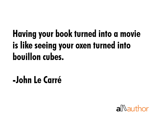 Having your book turned into a movie is like seeing your oxen turned into bouillon cubes. - John Le CarrÃ© Quote GIF