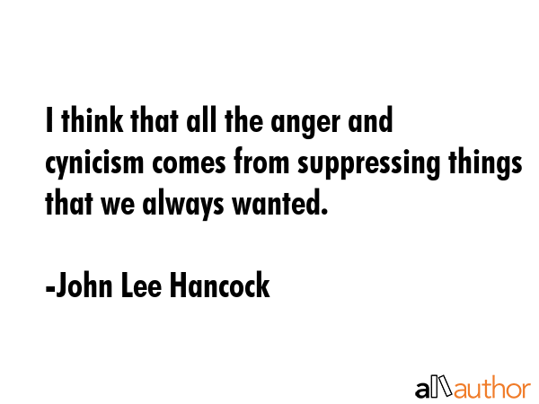 I think that all the anger and cynicism comes from suppressing things that we always wanted. - John Lee Hancock Quote GIF
